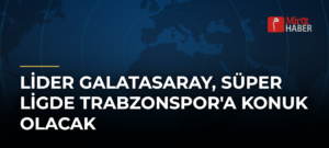 Lider Galatasaray, Süper Ligde Trabzonspor’a Konuk Olacak
