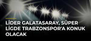 Lider Galatasaray, Süper Ligde Trabzonspor’a Konuk Olacak