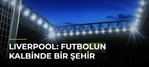 Lıverpool: Futbolun Kalbinde Bir Şehir
