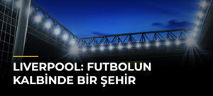 Lıverpool: Futbolun Kalbinde Bir Şehir