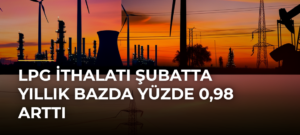 LPG ithalatı şubatta yıllık bazda yüzde 0,98 arttı