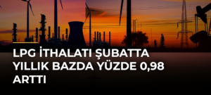 LPG ithalatı şubatta yıllık bazda yüzde 0,98 arttı