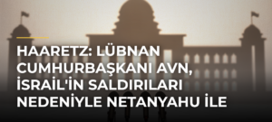 Haaretz: Lübnan Cumhurbaşkanı Avn, İsrail’in Saldırıları Nedeniyle Netanyahu ile Görüşmeyi Reddetti