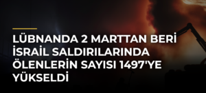 Lübnanda 2 Marttan beri İsrail saldırılarında ölenlerin sayısı 1497’ye yükseldi