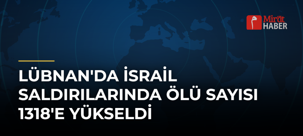 Lübnan’da İsrail Saldırılarında Ölü Sayısı 1318’e Yükseldi