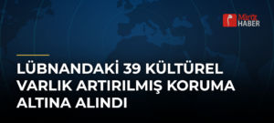 Lübnandaki 39 Kültürel Varlık Artırılmış Koruma Altına Alındı