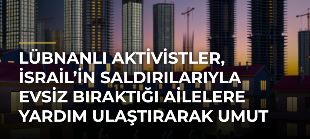 Lübnanlı aktivistler, İsrail’in saldırılarıyla evsiz bıraktığı ailelere yardım ulaştırarak umut oluyor