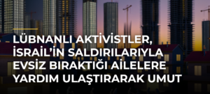 Lübnanlı aktivistler, İsrail’in saldırılarıyla evsiz bıraktığı ailelere yardım ulaştırarak umut oluyor