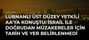 Lübnanlı üst düzey yetkili AA’ya konuştu: İsrail ile doğrudan müzakereler için tarih ve yer belirlenmedi