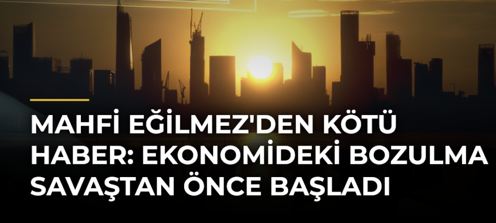 Mahfi Eğilmez’den kötü haber: Ekonomideki bozulma savaştan önce başladı