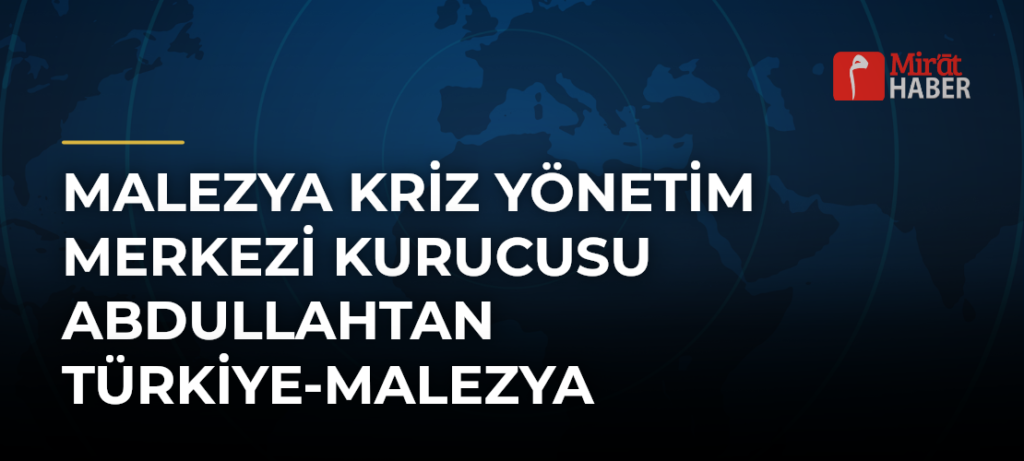 Malezya Kriz Yönetim Merkezi Kurucusu Abdullahtan Türkiye-Malezya İlişkilerine Övgü