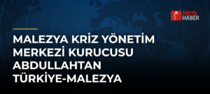 Malezya Kriz Yönetim Merkezi Kurucusu Abdullahtan Türkiye-Malezya İlişkilerine Övgü