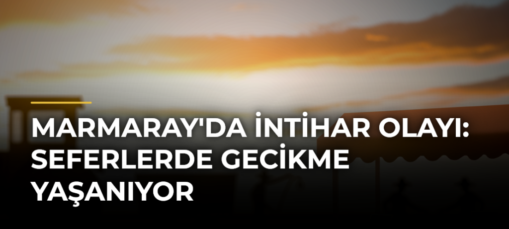 Marmaray’da İntihar Olayı: Seferlerde Gecikme Yaşanıyor