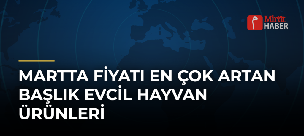 Martta Fiyatı En Çok Artan Başlık Evcil Hayvan Ürünleri