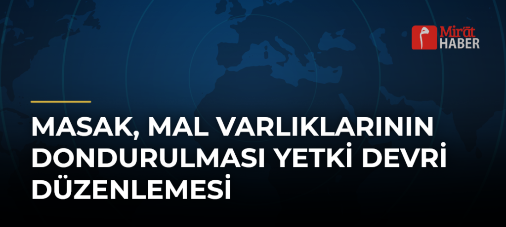 MASAK, Mal Varlıklarının Dondurulması Yetki Devri Düzenlemesi