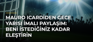 Mauro Icardiden Gece Yarısı İmalı Paylaşım: Beni İstediğiniz Kadar Eleştirin