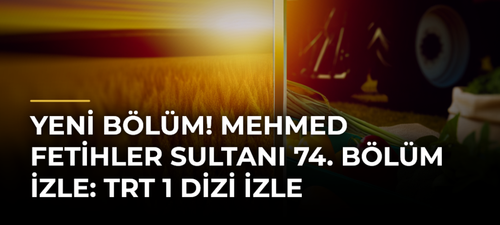 YENİ BÖLÜM! Mehmed Fetihler Sultanı 74. bölüm izle: TRT 1 dizi izle
