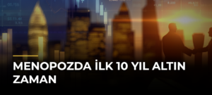 Menopozda İlk 10 Yıl Altın Zaman
