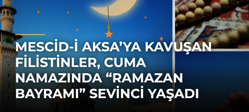 Mescid-i Aksa’ya Kavuşan Filistinler, Cuma Namazında “Ramazan Bayramı” Sevinci Yaşadı
