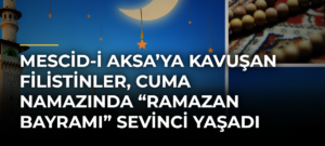 Mescid-i Aksa’ya Kavuşan Filistinler, Cuma Namazında “Ramazan Bayramı” Sevinci Yaşadı