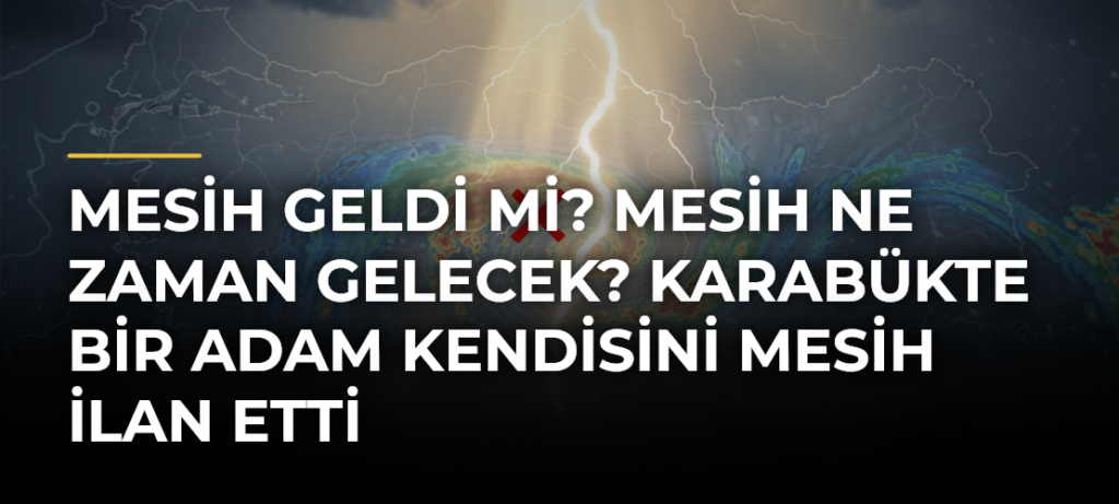 Mesih geldi mi? Mesih ne zaman gelecek? Karabükte bir adam kendisini Mesih ilan etti