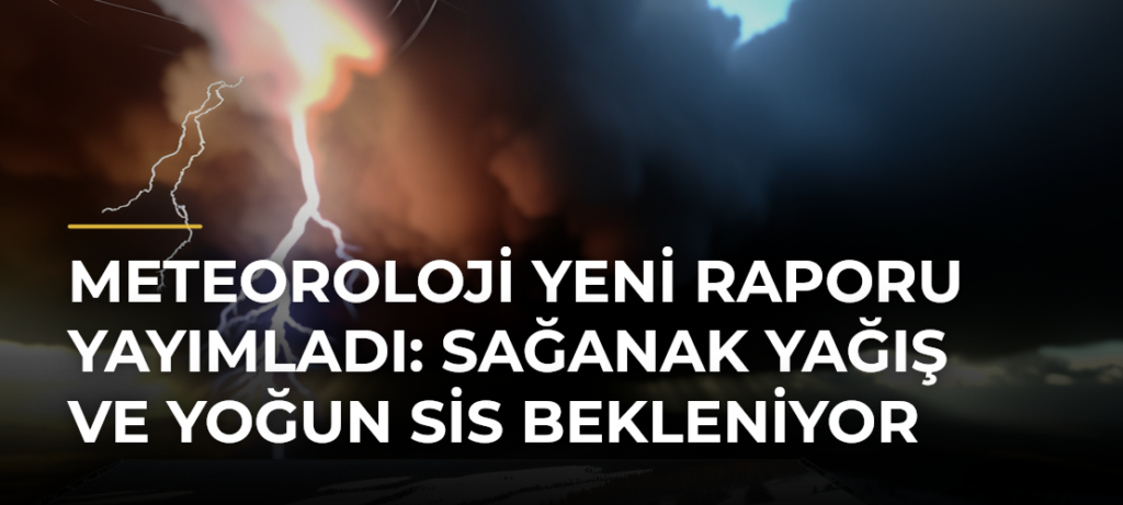 Meteoroloji yeni raporu yayımladı: Sağanak yağış ve yoğun sis bekleniyor