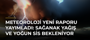 Meteoroloji yeni raporu yayımladı: Sağanak yağış ve yoğun sis bekleniyor