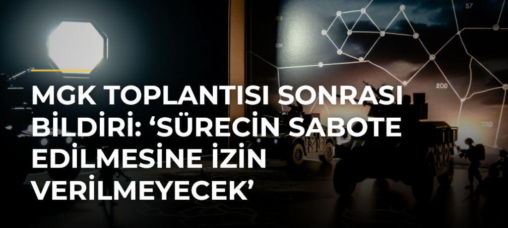 MGK Toplantısı Sonrası Bildiri: ‘Sürecin Sabote Edilmesine İzin Verilmeyecek’