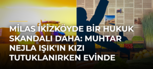 Milas İkizköyde bir hukuk skandalı daha: Muhtar Nejla Işık’ın kızı tutuklanırken evinde kamulaştırma için keşif yapıldı