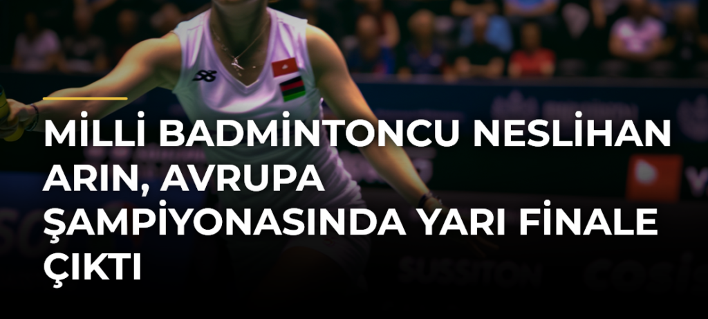 Milli badmintoncu Neslihan Arın, Avrupa Şampiyonasında yarı finale çıktı