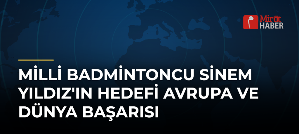 Milli Badmintoncu Sinem Yıldız’ın Hedefi Avrupa ve Dünya Başarısı