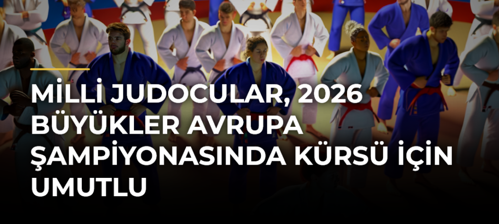 Milli judocular, 2026 Büyükler Avrupa Şampiyonasında kürsü için umutlu