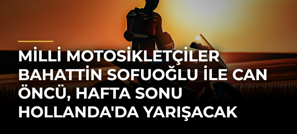Milli motosikletçiler Bahattin Sofuoğlu ile Can Öncü, hafta sonu Hollanda’da yarışacak