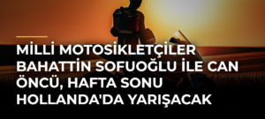 Milli motosikletçiler Bahattin Sofuoğlu ile Can Öncü, hafta sonu Hollanda’da yarışacak