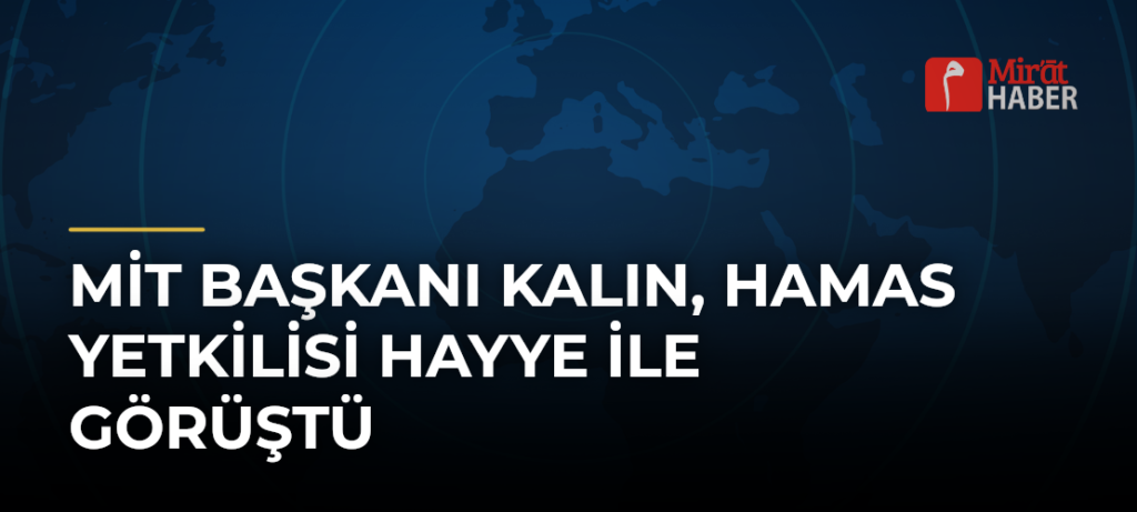 MİT Başkanı Kalın, Hamas Yetkilisi Hayye ile Görüştü