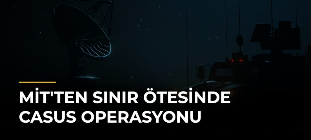 MİT’ten Sınır Ötesinde Casus Operasyonu