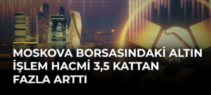 Moskova Borsasındaki Altın İşlem Hacmi 3,5 Kattan Fazla Arttı