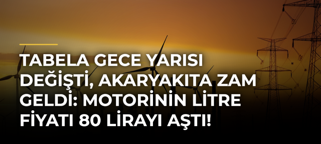 Tabela gece yarısı değişti, akaryakıta zam geldi: Motorinin litre fiyatı 80 lirayı aştı!