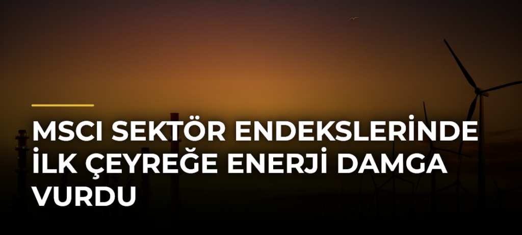 MSCI Sektör Endekslerinde İlk Çeyreğe Enerji Damga Vurdu
