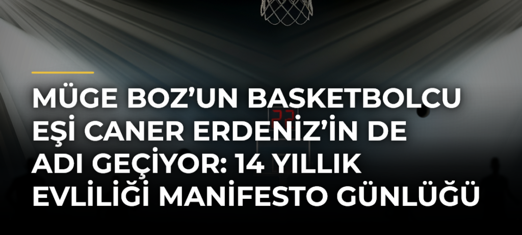 Müge Boz’un basketbolcu eşi Caner Erdeniz’in de adı geçiyor: 14 yıllık evliliği manifesto günlüğü bitirdi iddiası!