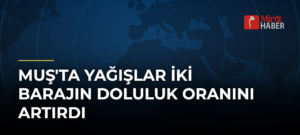 Muş’ta Yağışlar İki Barajın Doluluk Oranını Artırdı