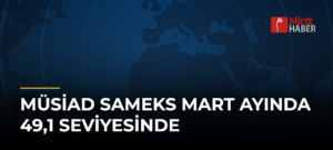 MÜSİAD SAMEKS Mart Ayında 49,1 Seviyesinde