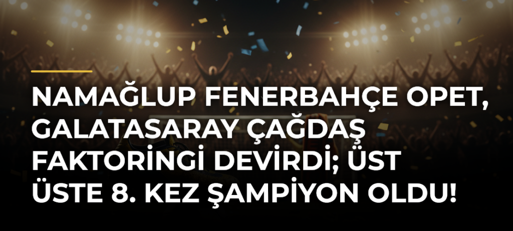 Namağlup Fenerbahçe Opet, Galatasaray Çağdaş Faktoringi devirdi; üst üste 8. kez şampiyon oldu!