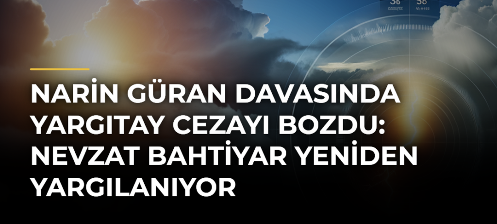 Narin Güran davasında Yargıtay cezayı bozdu: Nevzat Bahtiyar yeniden yargılanıyor