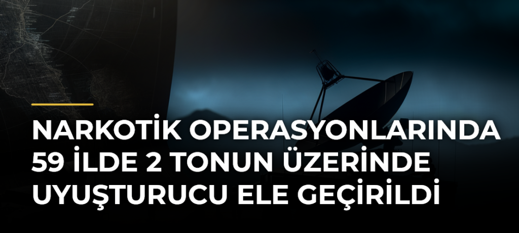 Narkotik operasyonlarında 59 ilde 2 tonun üzerinde uyuşturucu ele geçirildi