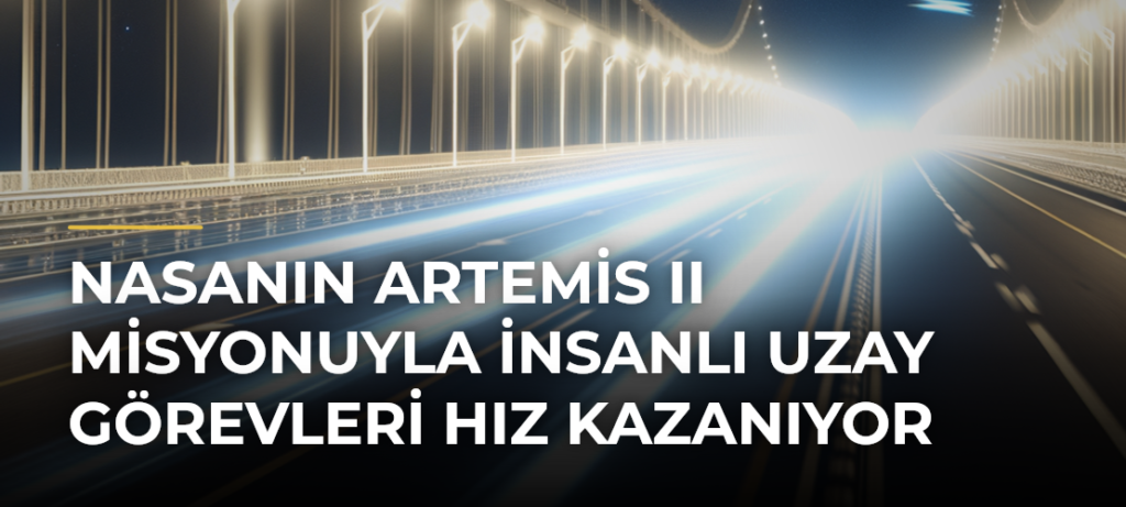 NASAnın Artemis II misyonuyla insanlı uzay görevleri hız kazanıyor