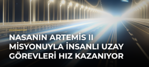 NASAnın Artemis II misyonuyla insanlı uzay görevleri hız kazanıyor
