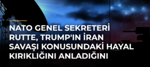 NATO Genel Sekreteri Rutte, Trump’ın İran Savaşı Konusundaki Hayal Kırıklığını Anladığını Söyledi