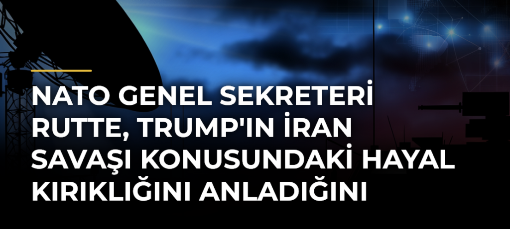 NATO Genel Sekreteri Rutte, Trump’ın İran Savaşı Konusundaki Hayal Kırıklığını Anladığını Söyledi
