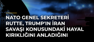 NATO Genel Sekreteri Rutte, Trump’ın İran Savaşı Konusundaki Hayal Kırıklığını Anladığını Söyledi